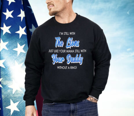 I’m Still With The Lions Just Like Your Mama Still With Your Daddy Shirt