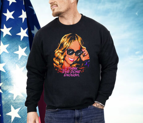 Mariah Carey I Think I’ve Done Enough Shirt