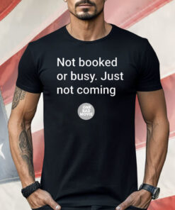 Not Booked Or Busy Just Not Coming One Bad Movie Shirt
