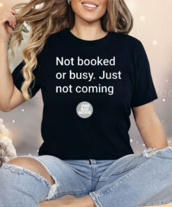 Not Booked Or Busy Just Not Coming One Bad Movie Shirt