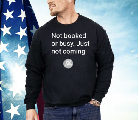 Not Booked Or Busy Just Not Coming One Bad Movie Shirt