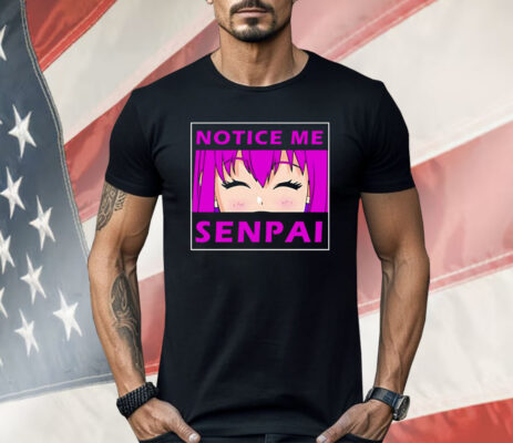 Notice Me Senpai Anime Shirt
