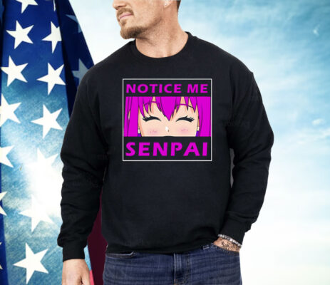 Notice Me Senpai Anime Shirt