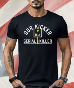 Our Kicker Is A Serial Killer Shirt