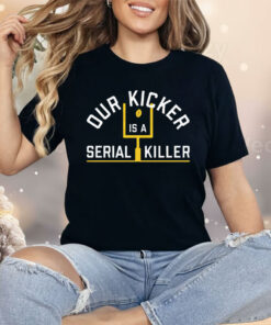Our Kicker Is A Serial Killer Shirt