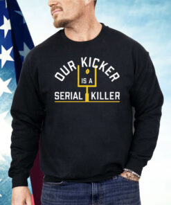 Our Kicker Is A Serial Killer Shirt