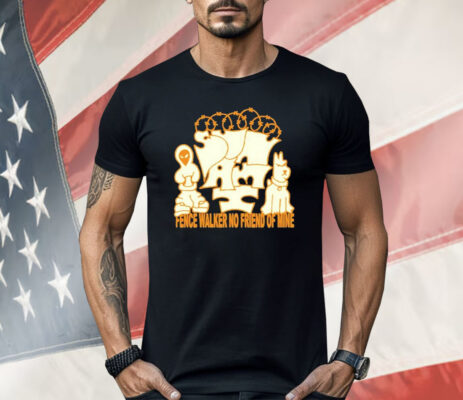 Sunami Fence Fence Walker No Friend Of Mine Shirt