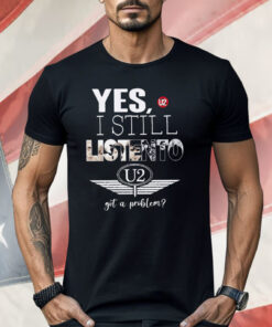 U2 Yes I Still Listen To Got A Problem Shirt