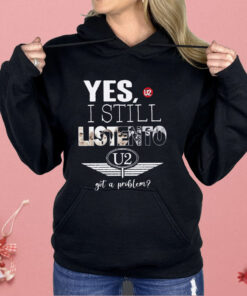 U2 Yes I Still Listen To Got A Problem Shirt