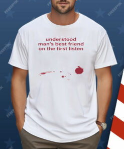 Understood Man's Best Friend On The Frist Listen Shirt