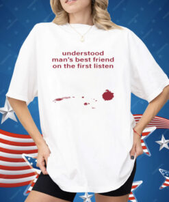 Understood Man's Best Friend On The Frist Listen Shirt