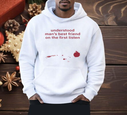 Understood Man's Best Friend On The Frist Listen Shirt