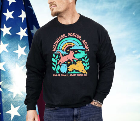 Volunteer Foster Adopt Big Or Small Adopt Them All Shirt