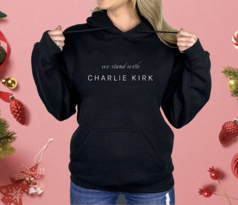 We Stand With Charlie Kirk Shirt